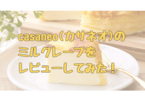 casaneo(カサネオ)のミルクレープって美味しい？実際に食べて口コミを検証してみた！